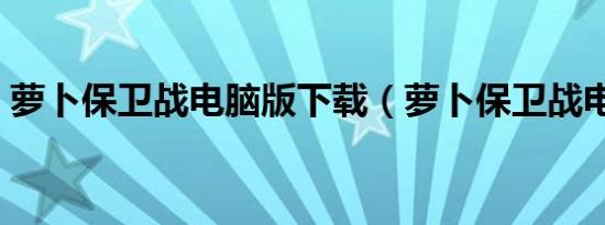 萝卜保卫战电脑版下载（萝卜保卫战电脑版）