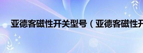 亚德客磁性开关型号（亚德客磁性开关）