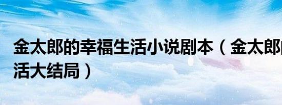 金太郎的幸福生活小说剧本（金太郎的幸福生活大结局）