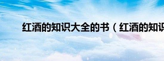 红酒的知识大全的书（红酒的知识）