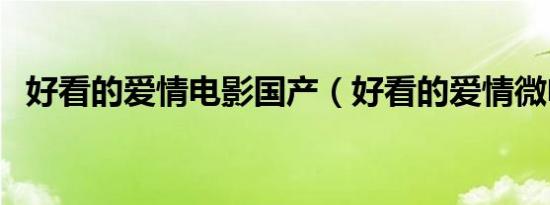 好看的爱情电影国产（好看的爱情微电影）