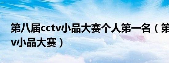 第八届cctv小品大赛个人第一名（第八届cctv小品大赛）
