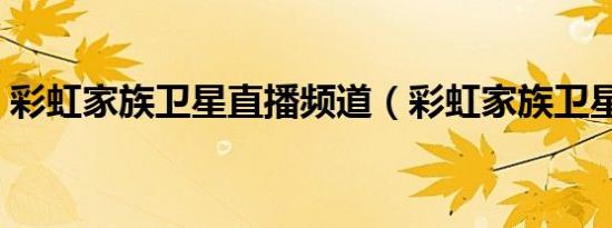 彩虹家族卫星直播频道（彩虹家族卫星直播）