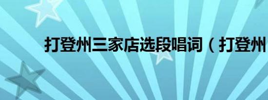 打登州三家店选段唱词（打登州）