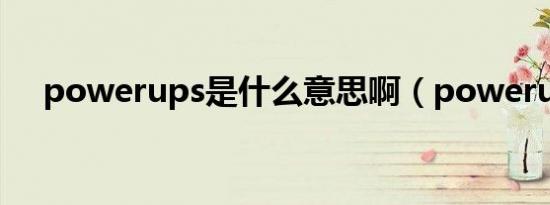 powerups是什么意思啊（powerups）