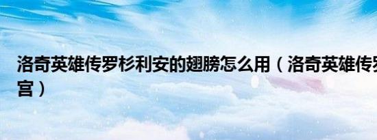 洛奇英雄传罗杉利安的翅膀怎么用（洛奇英雄传罗杉利安迷宫）