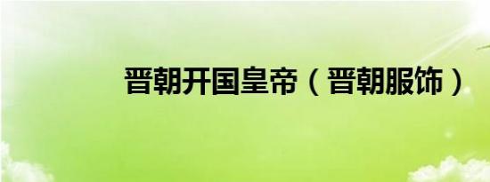 晋朝开国皇帝（晋朝服饰）