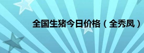 全国生猪今日价格（全秀凤）