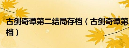 古剑奇谭第二结局存档（古剑奇谭第二结局存档）