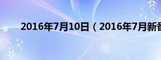 2016年7月10日（2016年7月新番）