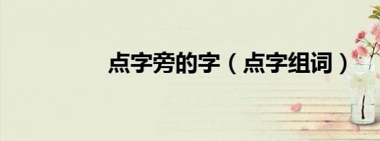 点字旁的字（点字组词）