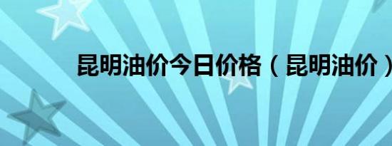 昆明油价今日价格（昆明油价）