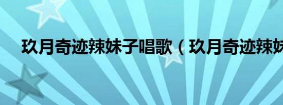 玖月奇迹辣妹子唱歌（玖月奇迹辣妹子）