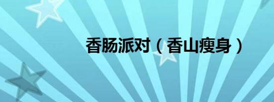 香肠派对（香山瘦身）