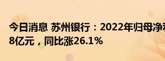 今日消息 苏州银行：2022年归母净利润39.18亿元，同比涨26.1%