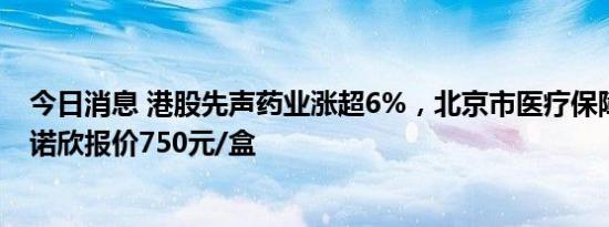 今日消息 港股先声药业涨超6%，北京市医疗保障局公布先诺欣报价750元/盒