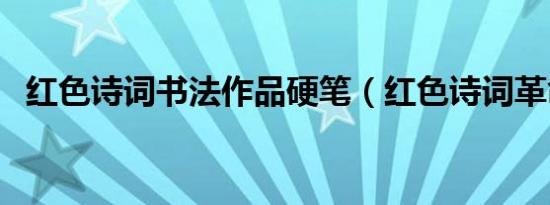 红色诗词书法作品硬笔（红色诗词革命诗）