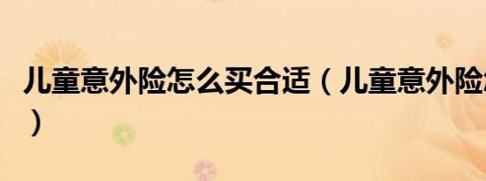 儿童意外险怎么买合适（儿童意外险怎么报销）