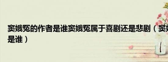 窦娥冤的作者是谁窦娥冤属于喜剧还是悲剧（窦娥冤的作者是谁）