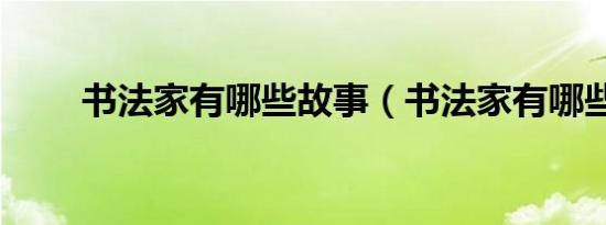 书法家有哪些故事（书法家有哪些）