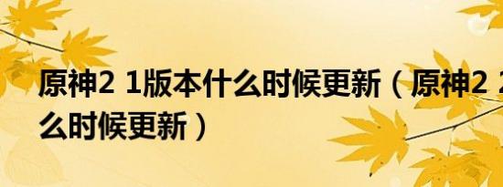 原神2 1版本什么时候更新（原神2 2版本什么时候更新）