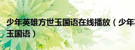 少年英雄方世玉国语在线播放（少年英雄方世玉国语）