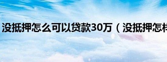 没抵押怎么可以贷款30万（没抵押怎样贷款）