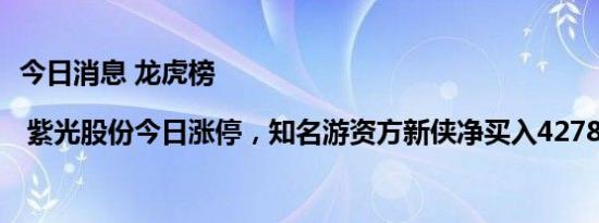 今日消息 龙虎榜 | 紫光股份今日涨停，知名游资方新侠净买入4278.72万元