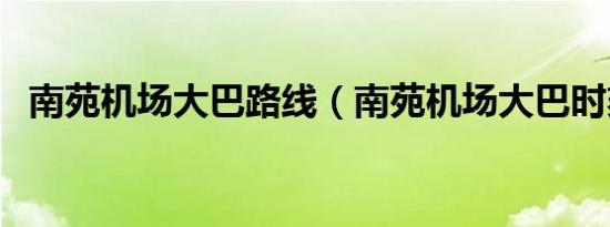 南苑机场大巴路线（南苑机场大巴时刻表）