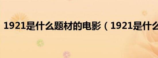 1921是什么题材的电影（1921是什么意思）