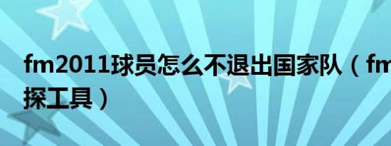 fm2011球员怎么不退出国家队（fm2011球探工具）