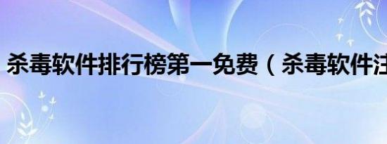 杀毒软件排行榜第一免费（杀毒软件注册码）