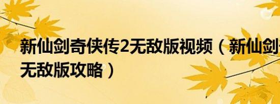 新仙剑奇侠传2无敌版视频（新仙剑奇侠传2无敌版攻略）