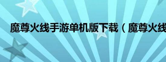 魔尊火线手游单机版下载（魔尊火线1 4）