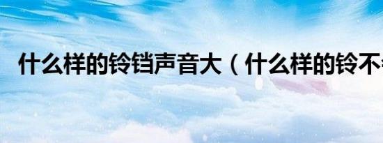 什么样的铃铛声音大（什么样的铃不会响）