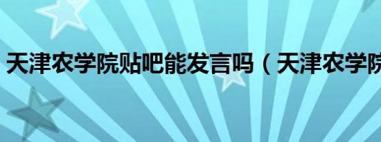 天津农学院贴吧能发言吗（天津农学院贴吧）