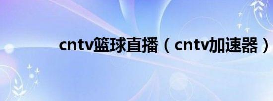 cntv篮球直播（cntv加速器）