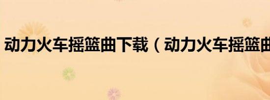 动力火车摇篮曲下载（动力火车摇篮曲简谱）