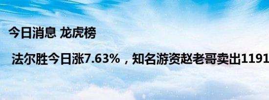 今日消息 龙虎榜 | 法尔胜今日涨7.63%，知名游资赵老哥卖出1191.69万元