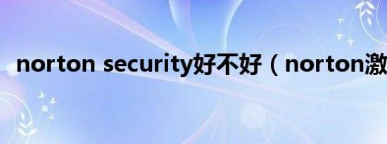 norton security好不好（norton激活码）