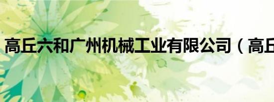 高丘六和广州机械工业有限公司（高丘六和）