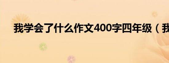 我学会了什么作文400字四年级（我学）