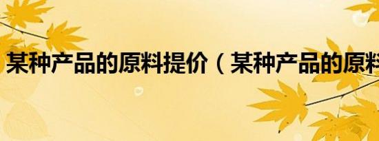 某种产品的原料提价（某种产品的原料提价）