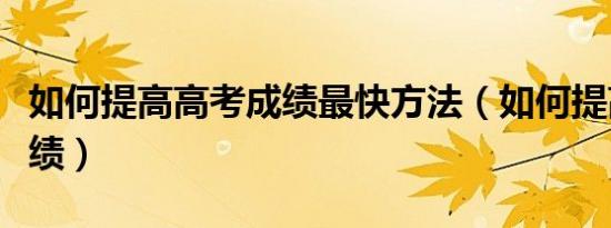 如何提高高考成绩最快方法（如何提高高考成绩）
