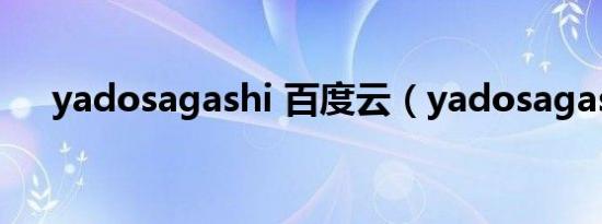 yadosagashi 百度云（yadosagashi）
