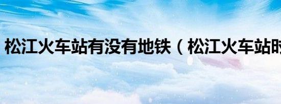 松江火车站有没有地铁（松江火车站时刻表）