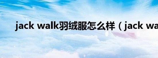 jack walk羽绒服怎么样（jack walk）