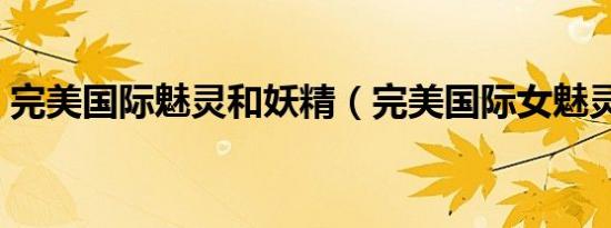完美国际魅灵和妖精（完美国际女魅灵代码）