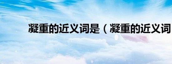 凝重的近义词是（凝重的近义词）