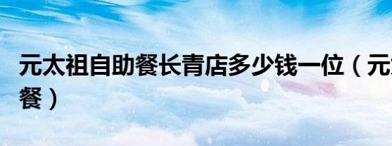 元太祖自助餐长青店多少钱一位（元太祖自助餐）